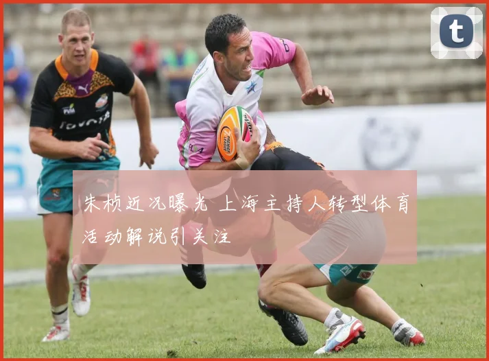 朱桢近况曝光 上海主持人转型体育活动解说引关注
