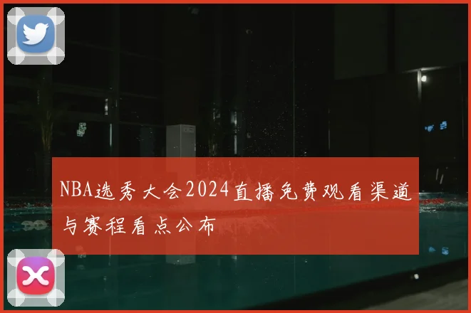 NBA选秀大会2024直播免费观看渠道与赛程看点公布