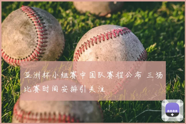 亚洲杯小组赛中国队赛程公布 三场比赛时间安排引关注