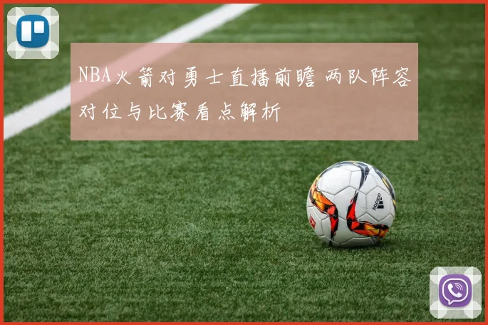 NBA火箭对勇士直播前瞻 两队阵容对位与比赛看点解析