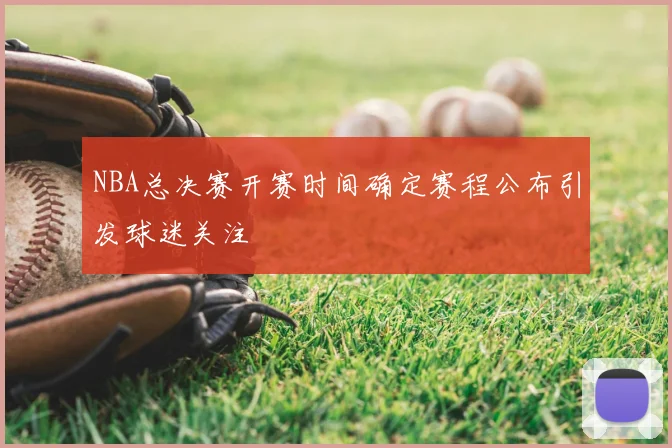 NBA总决赛开赛时间确定赛程公布引发球迷关注