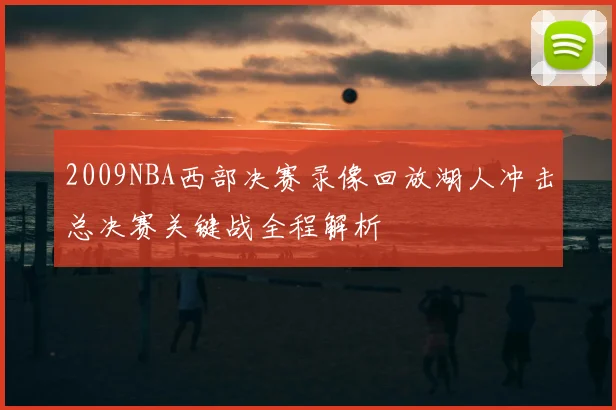 2009NBA西部决赛录像回放湖人冲击总决赛关键战全程解析