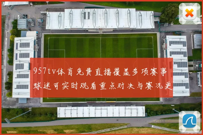 957tv体育免费直播覆盖多项赛事 球迷可实时观看重点对决与赛况更新