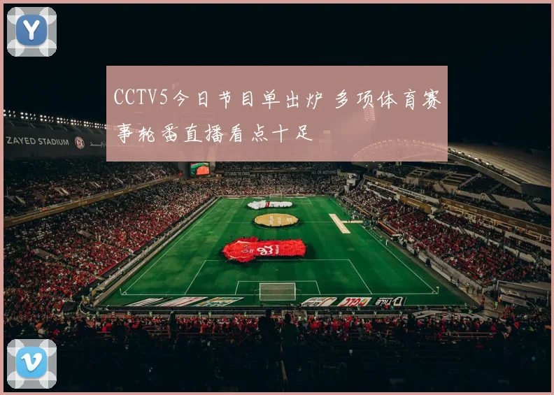 CCTV5今日节目单出炉 多项体育赛事轮番直播看点十足