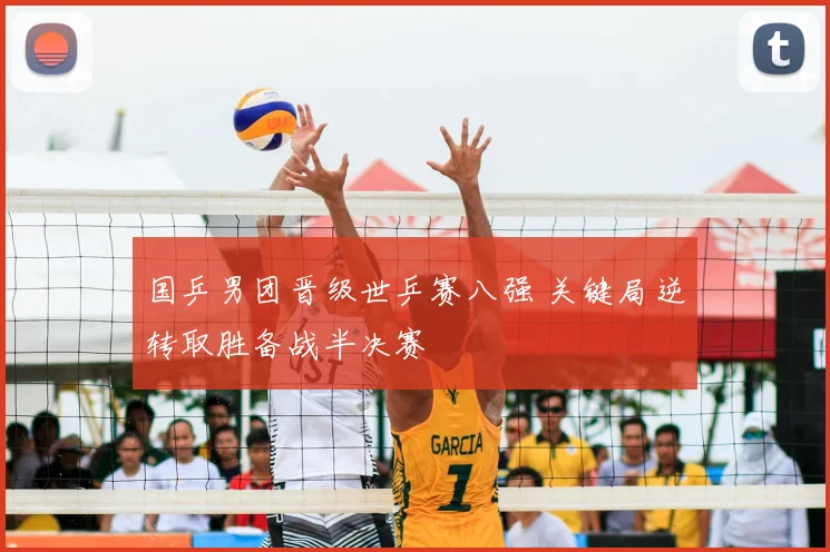国乒男团晋级世乒赛八强 关键局逆转取胜备战半决赛