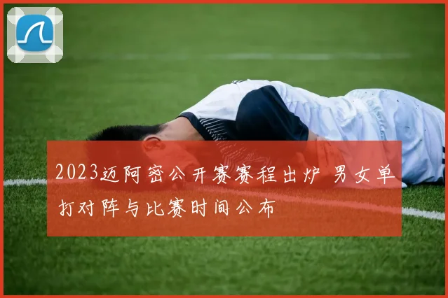 2023迈阿密公开赛赛程出炉 男女单打对阵与比赛时间公布