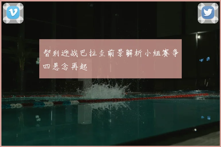 智利迎战巴拉圭前景解析小组赛争四悬念再起